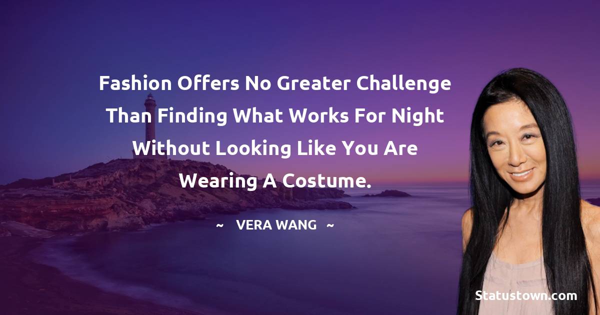Vera Wang Quotes - Fashion offers no greater challenge than finding what works for night without looking like you are wearing a costume.